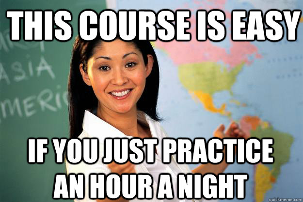 This course is easy If you just practice an hour a night  Unhelpful High School Teacher