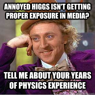 annoyed higgs isn't getting proper exposure in media? tell me about your years of physics experience  Condescending Wonka