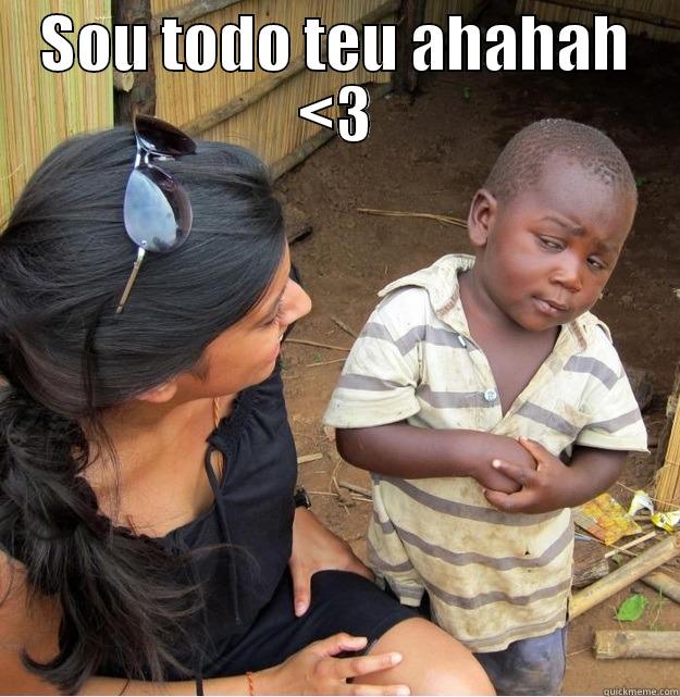 Sou teu!! - SOU TODO TEU AHAHAH <3  Skeptical Third World Kid