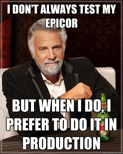 I don't always test my epicor but when I do, I prefer to do it in production - I don't always test my epicor but when I do, I prefer to do it in production  The Most Interesting Man In The World