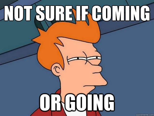 Not sure if coming or going  Futurama Fry