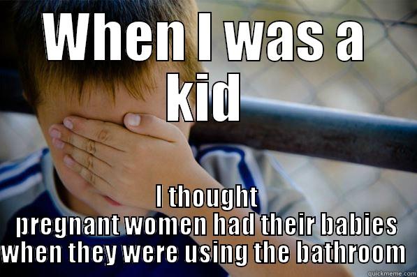 WHEN I WAS A KID I THOUGHT PREGNANT WOMEN HAD THEIR BABIES WHEN THEY WERE USING THE BATHROOM  Confession kid