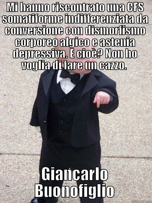 MI HANNO RISCONTRATO UNA CFS SOMATIFORME INDIFFERENZIATA DA CONVERSIONE CON DISMORFISMO CORPOREO ALGICO E ASTENIA DEPRESSIVA. E CIOÈ? NON HO VOGLIA DI FARE UN CAZZO.  GIANCARLO BUONOFIGLIO Baby Godfather