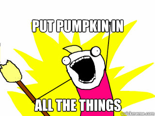 put pumpkin in all the things  All The Things