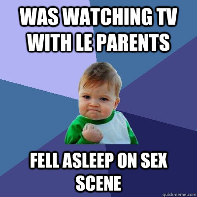 was watching tv with le parents fell asleep on sex scene  Success Kid