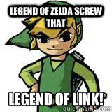 Legend of zelda screw that legend of link!  