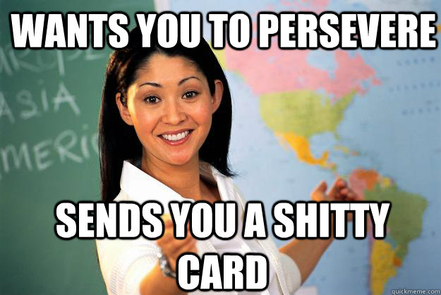 wants you to persevere sends you a shitty card  Unhelpful High School Teacher