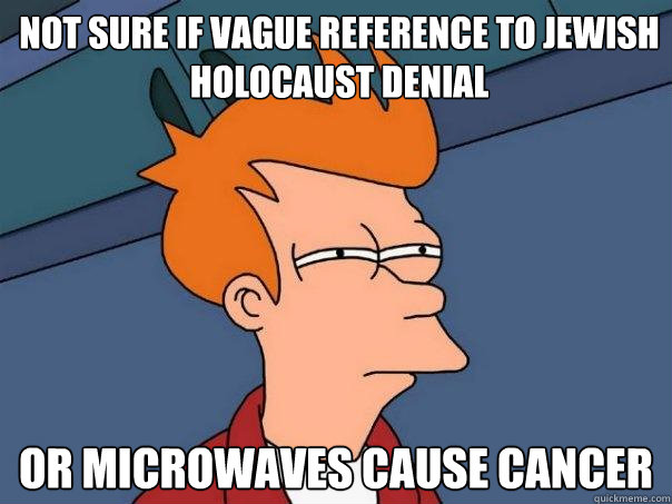 Not sure if vague reference to jewish holocaust denial Or microwaves cause cancer  Futurama Fry