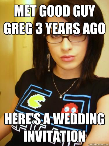 met good guy greg 3 years ago here's a wedding invitation - met good guy greg 3 years ago here's a wedding invitation  Cool Chick Carol