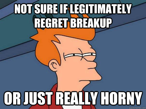 Not sure if legitimately regret breakup or just really horny - Not sure if legitimately regret breakup or just really horny  Futurama Fry