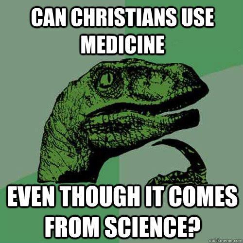 Can Christians use medicine Even though it comes from science?  Philosoraptor