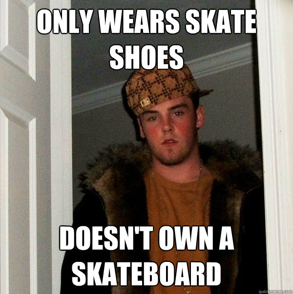 Only wears skate shoes Doesn't own a skateboard    Scumbag Steve