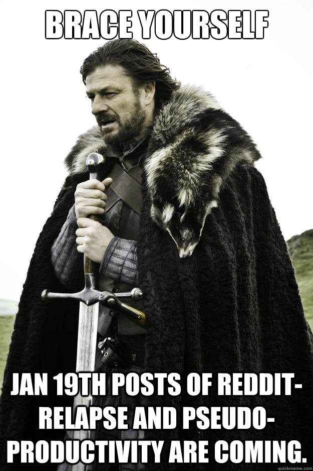 Brace Yourself Jan 19th posts of Reddit-relapse and pseudo-productivity are coming.  Winter is coming