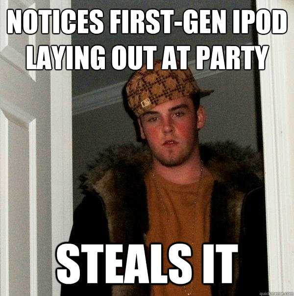 notices first-gen ipod laying out at party steals it - notices first-gen ipod laying out at party steals it  Scumbag Steve