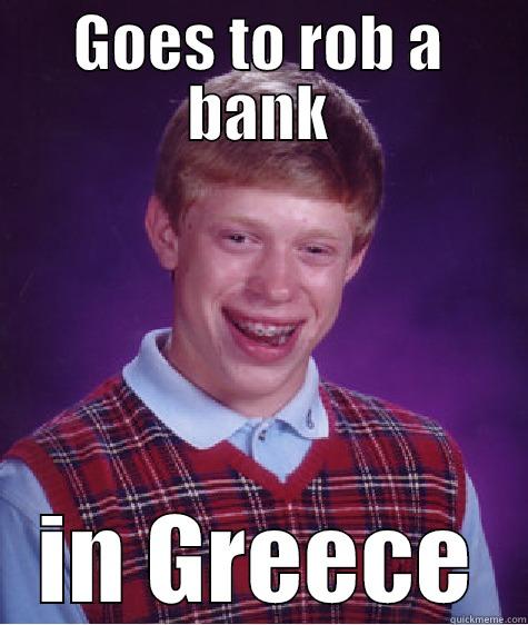 GOES TO ROB A BANK IN GREECE Bad Luck Brian