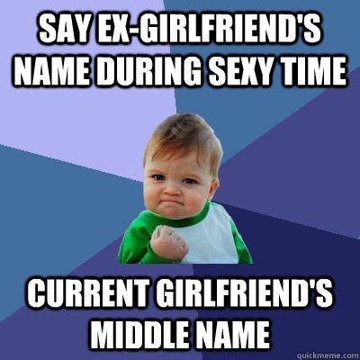 say ex-girlfriend's name during sexy time current girlfriend's middle name  Success Kid