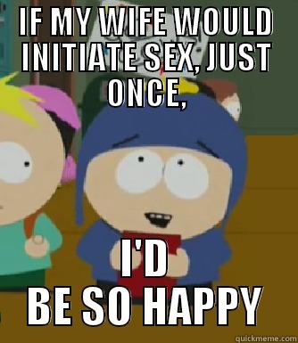 IF MY WIFE WOULD INITIATE SEX, JUST ONCE, I'D BE SO HAPPY Craig - I would be so happy