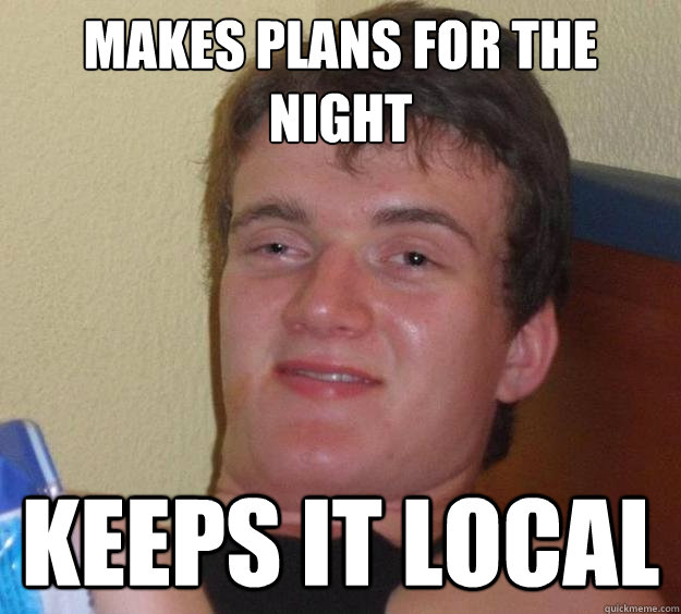 Makes Plans for the Night Keeps it local - Makes Plans for the Night Keeps it local  10 Guy