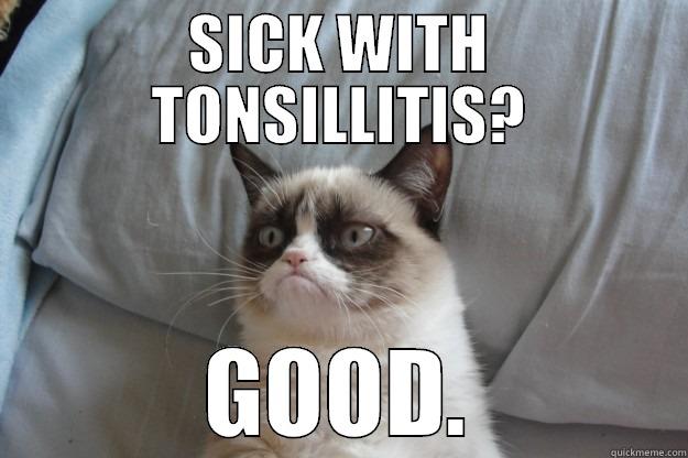 SICK WITH TONSILLITIS? GOOD. Grumpy Cat