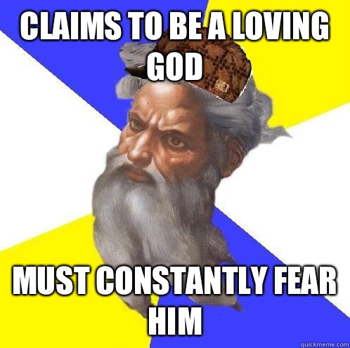 Claims to be a loving god Must constantly fear him  Scumbag God