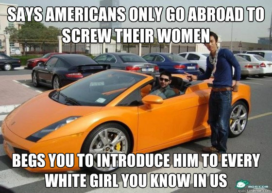 says americans only go abroad to screw their women begs you to introduce him to every white girl you know in US  Scumbag International Student