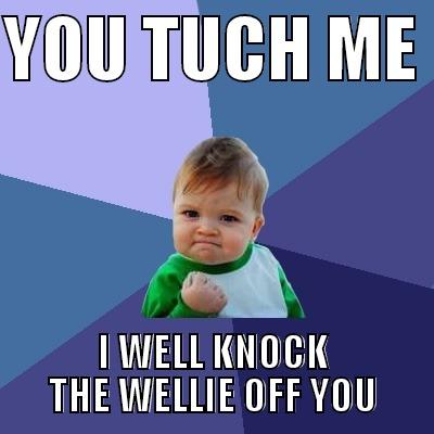 KNOCK YOU UP - YOU TUCH ME  I WELL KNOCK THE WELLIE OFF YOU Success Kid