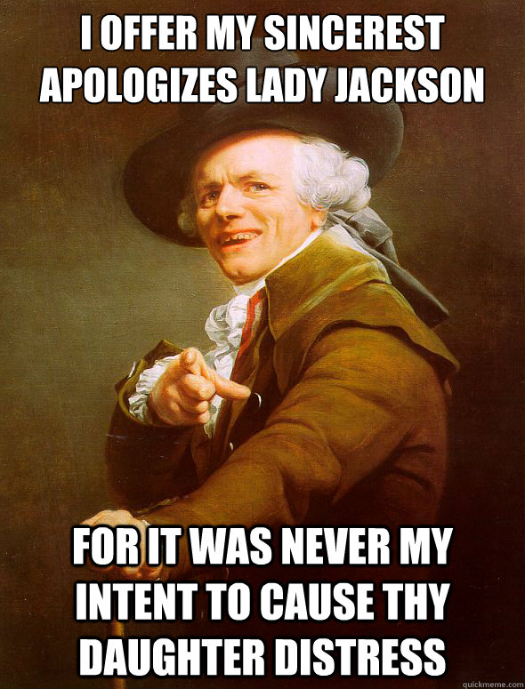 I Offer My Sincerest Apologizes Lady Jackson For it was never my intent to cause thy daughter distress  Joseph Ducreux