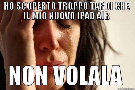 HO SCOPERTO TROPPO TARDI CHE IL MIO NUOVO IPAD AIR NON VOLALA First World Problems