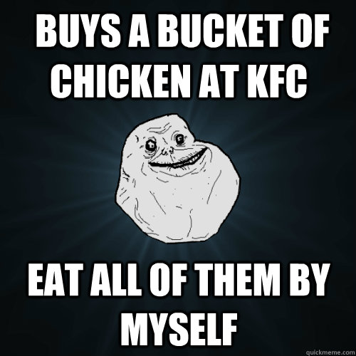  buys a bucket of chicken at kfc eat all of them by myself -  buys a bucket of chicken at kfc eat all of them by myself  Forever Alone