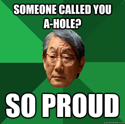 Someone called you      A-Hole? so proud  High Expectations Asian Father