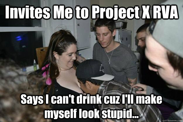 Invites Me to Project X RVA Says I can't drink cuz I'll make myself look stupid...  