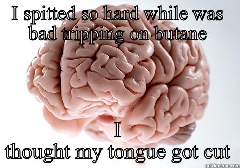 I SPITTED SO HARD WHILE WAS BAD TRIPPING ON BUTANE I THOUGHT MY TONGUE GOT CUT Scumbag Brain