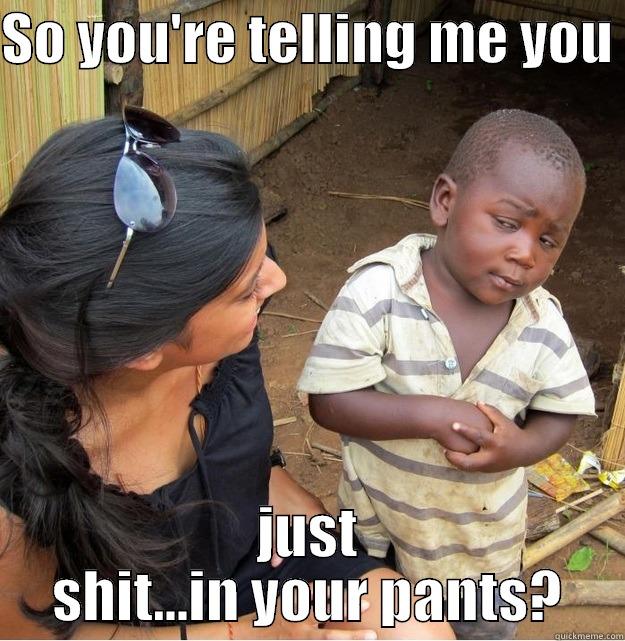 SO YOU'RE TELLING ME YOU  JUST SHIT...IN YOUR PANTS? Skeptical Third World Kid