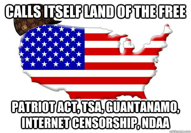 Calls itself land of the free Patriot Act, TSA, Guantanamo, internet censorship, NDAA  