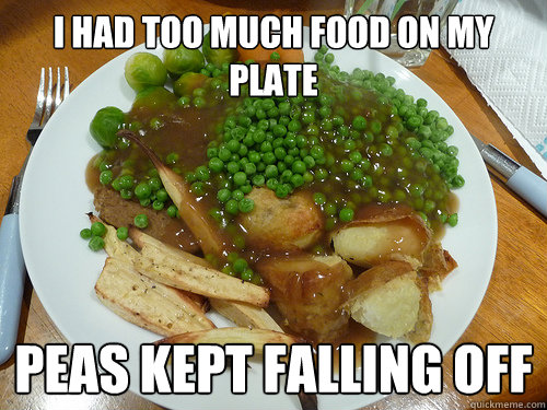 I had too much food on my plate Peas kept falling off - I had too much food on my plate Peas kept falling off  First World Problems