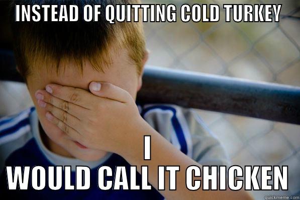 INSTEAD OF QUITTING COLD TURKEY I WOULD CALL IT CHICKEN Confession kid