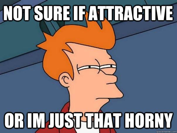 Not sure if attractive or im just that horny - Not sure if attractive or im just that horny  Futurama Fry