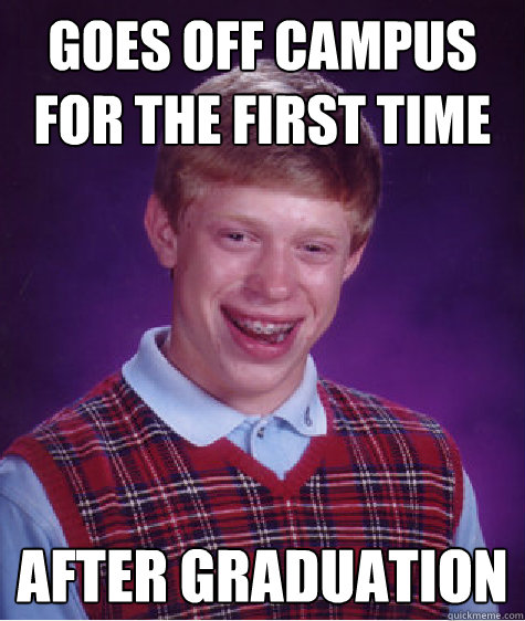 Goes off campus for the first time after graduation  Bad Luck Brian