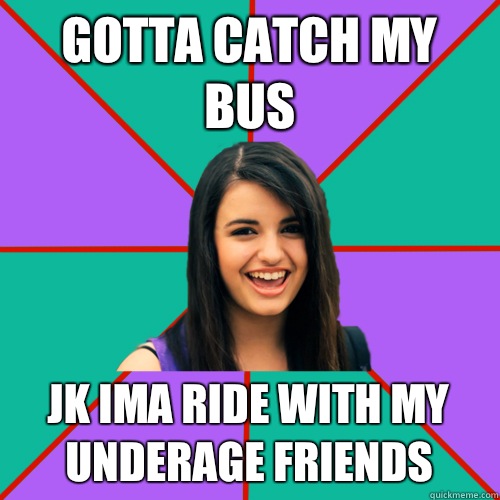 GOTTA CATCH MY BUS JK IMA RIDE WITH MY UNDERAGE FRIENDS - GOTTA CATCH MY BUS JK IMA RIDE WITH MY UNDERAGE FRIENDS  Rebecca Black