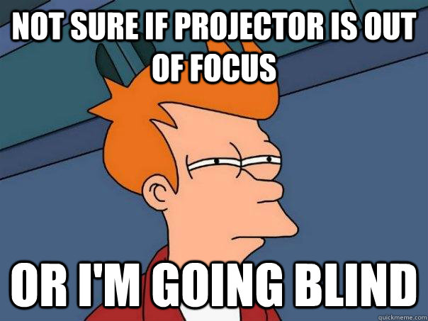 Not sure if projector is out of focus Or I'm going blind  Futurama Fry