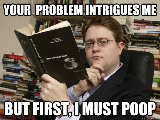 YOUr  problem intrigues me but first, i must poop - YOUr  problem intrigues me but first, i must poop  Intellectual Johann