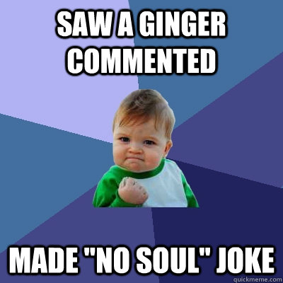 Saw a ginger commented made 