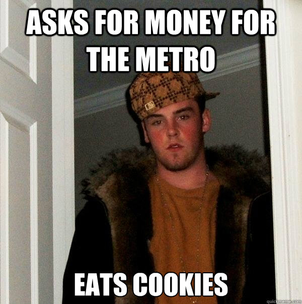 Asks for money for the metro Eats cookies  Scumbag Steve