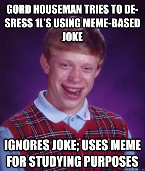 Gord Houseman tries to de-sress 1L's using meme-based joke Ignores joke; uses meme for studying purposes - Gord Houseman tries to de-sress 1L's using meme-based joke Ignores joke; uses meme for studying purposes  Bad Luck Brian