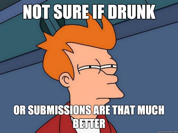 Not sure if drunk Or submissions are that much better   Futurama Fry