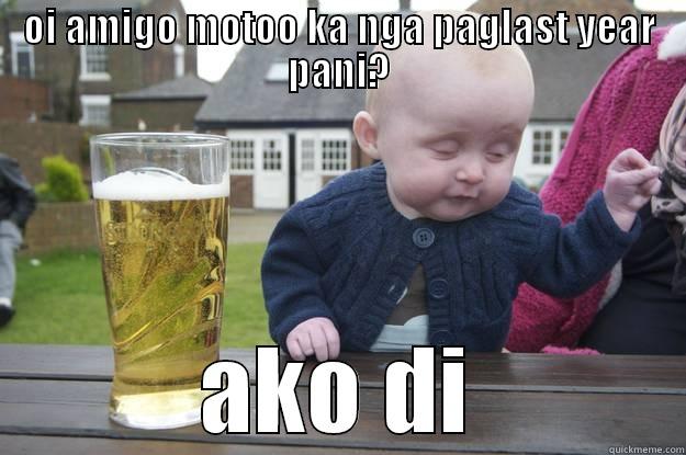 OI AMIGO MOTOO KA NGA PAGLAST YEAR PANI? AKO DI drunk baby