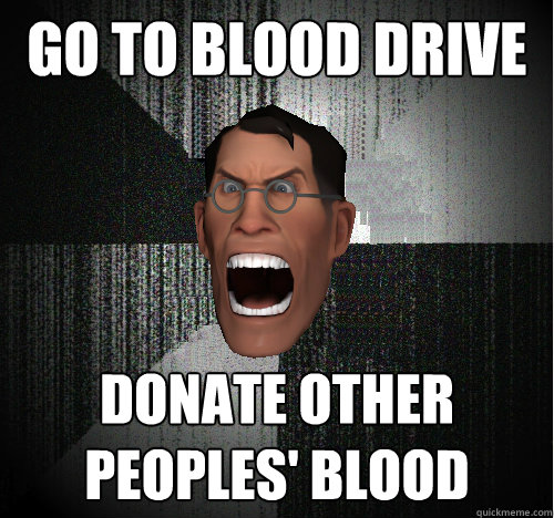 GO TO BLOOD DRIVE DONATE OTHER PEOPLES' BLOOD  Insanity Medic