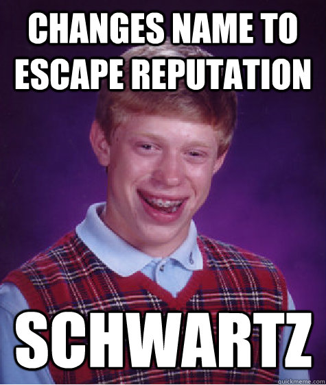 Changes name to escape reputation Schwartz  Bad Luck Brian