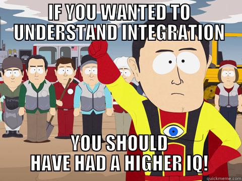 IF YOU WANTED TO UNDERSTAND INTEGRATION YOU SHOULD HAVE HAD A HIGHER IQ! Captain Hindsight