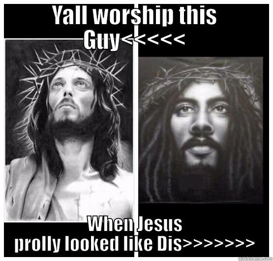 YALL WORSHIP THIS GUY<<<<< WHEN JESUS PROLLY LOOKED LIKE DIS>>>>>>> Misc